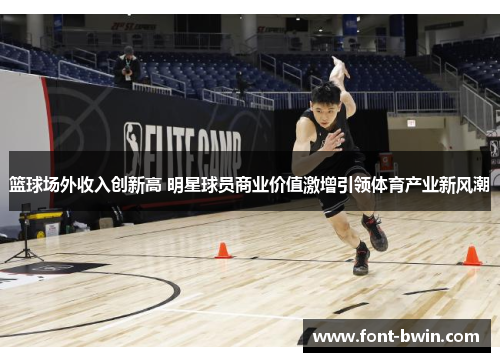 篮球场外收入创新高 明星球员商业价值激增引领体育产业新风潮