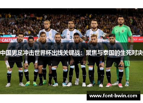 中国男足冲击世界杯出线关键战：聚焦与泰国的生死对决