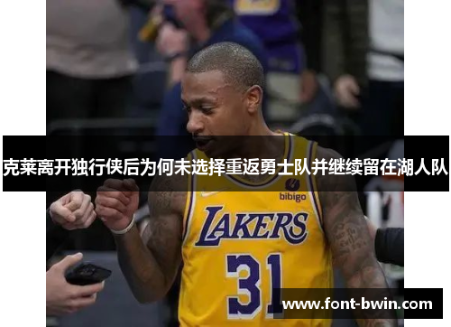 克莱离开独行侠后为何未选择重返勇士队并继续留在湖人队