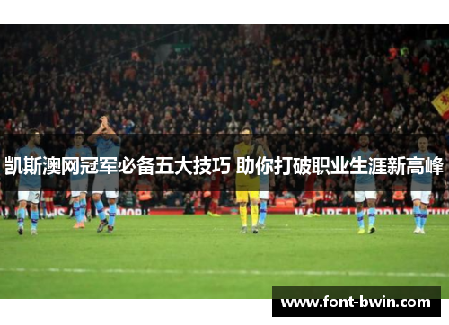 凯斯澳网冠军必备五大技巧 助你打破职业生涯新高峰