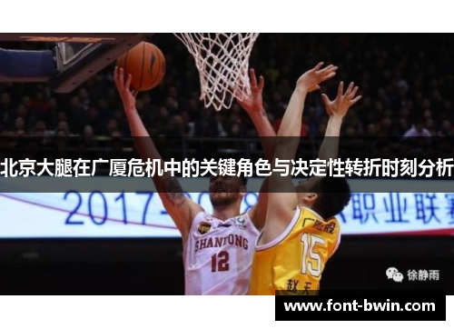 北京大腿在广厦危机中的关键角色与决定性转折时刻分析