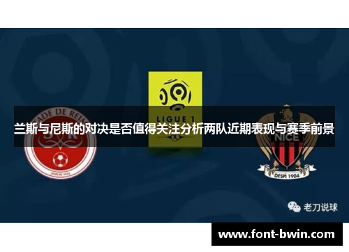 兰斯与尼斯的对决是否值得关注分析两队近期表现与赛季前景
