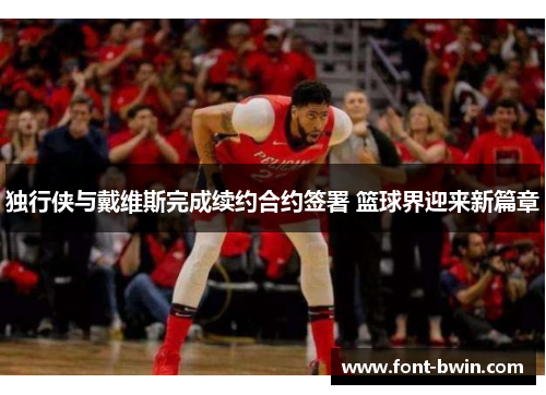 独行侠与戴维斯完成续约合约签署 篮球界迎来新篇章