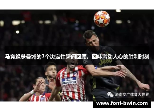 马竞绝杀曼城的7个决定性瞬间回顾，回味激动人心的胜利时刻